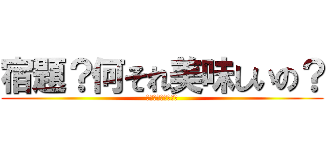 宿題？何それ美味しいの？ (ｼｭｸﾀﾞｲﾊクソ)