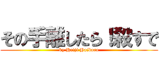 その手離したら！殺すで (by Heiji Haibara)
