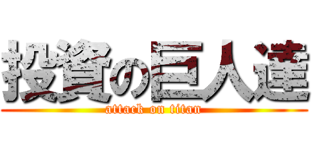 投資の巨人達 (attack on titan)