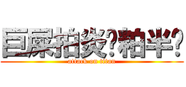 巨屎拍炎圾粕半囝 (attack on titan)