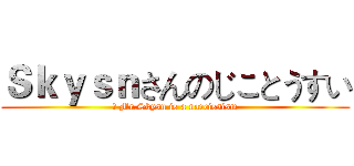 Ｓｋｙｓｎさんのじことうすい (	 Mr.Skysn is a narcissism)