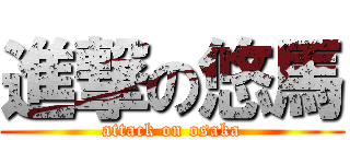進撃の悠馬 (attack on osaka)