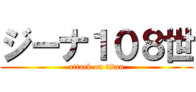 ジーナ１０８世 (attack on titan)