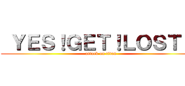  ＹＥＳ！ＧＥＴ！ＬＯＳＴ！！ (attack on titan)