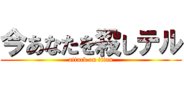 今あなたを殺しテル (attack on titan)
