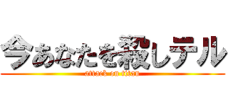 今あなたを殺しテル (attack on titan)