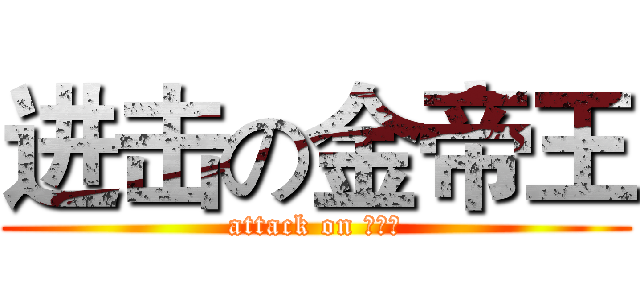 进击の金帝王 (attack on 金帝王)