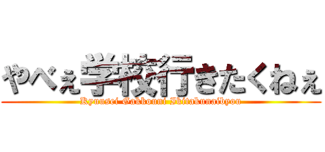 やべぇ学校行きたくねぇ (Kyuusei Gakkouni Ikitakunaibyou)