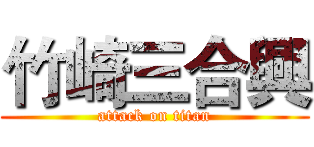 竹崎三合興 (attack on titan)