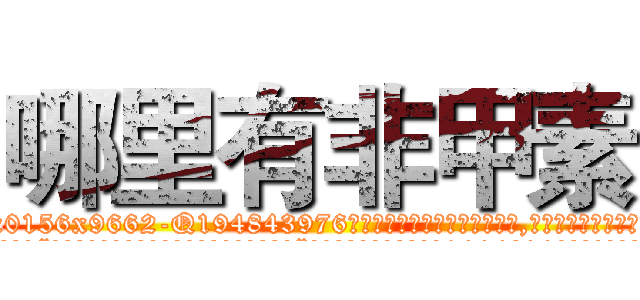 哪里有非甲素 (哪里有非甲素【电.话186x0156x9662-Q194843976林氏药业】我们做的是长期生意,靠的是老客户长期支持
参考消息网2月20日报道 韩媒称，“剩女多、离婚率高的城市，房价一定会上涨。”这是中国经济学家金岩石2016年12月参加在上海举行的房地产相关论坛时说的话。
)