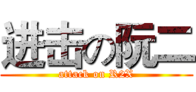进击の阮二 (attack on R2X)