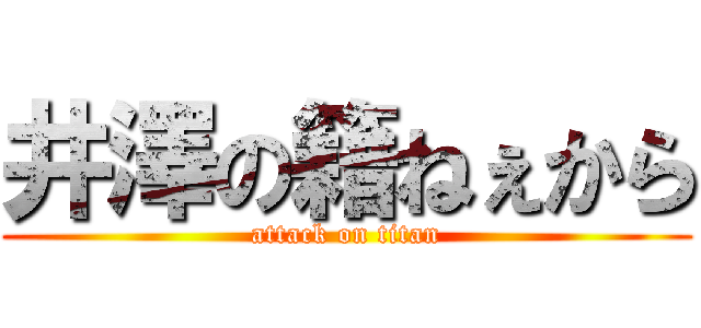 井澤の籍ねぇから (attack on titan)