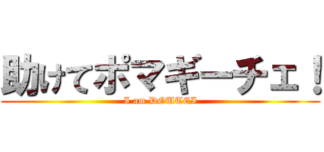 助けてポマギーチェ！ (I am DOUTEI)
