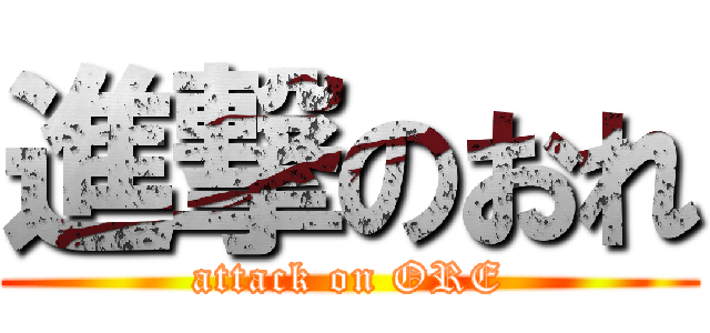 進撃のおれ (attack on ORE)