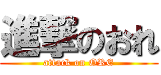進撃のおれ (attack on ORE)