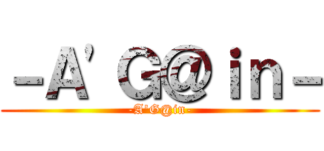 －Ａ'Ｇ＠ｉｎ－ (-A'G@in-)