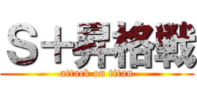 Ｓ＋昇格戦 (attack on titan)