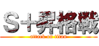 Ｓ＋昇格戦 (attack on titan)