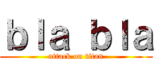 ｂｌａ ｂｌａ (attack on titan)