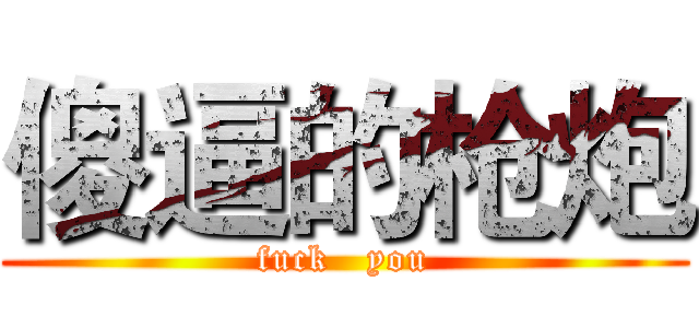 傻逼的枪炮 (fuck   you)