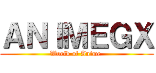 ＡＮＩＭＥＧＸ (World of Anime )