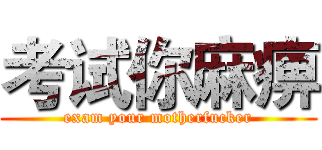 考试你麻痹 (exam your motherfucker)