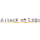 Ａｔｔａｃｋ ｏｎ Ｌｕｇｏ ()