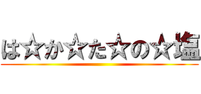 は☆か☆た☆の☆塩 ()