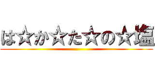 は☆か☆た☆の☆塩 ()