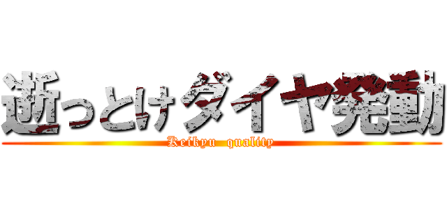 逝っとけダイヤ発動 (Keikyu  quality)