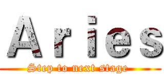 Ａｒｉｅｓ (Step to next stage )