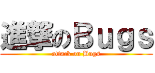 進撃のＢｕｇｓ (attack on Bugs)