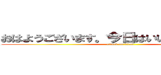 おはようございます。今日はいい天気ですね。 (attack on titan)