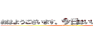 おはようございます。今日はいい天気ですね。 (attack on titan)