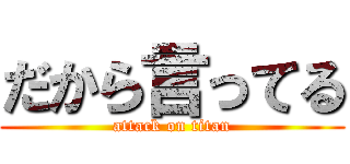 だから言ってる (attack on titan)