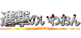 進撃のいわおん (hyper IWAON)