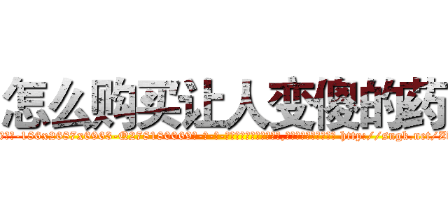 怎么购买让人变傻的药 (怎么购买让人变傻的药【电-186x2687x6963-Q278180069元-吉-药-业】我们做的是长期生意,靠的是老客户长期支持 http://sngk.net/ZdZPFu
)