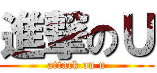 進撃のＵ (attack on u)