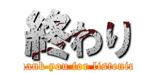 終わり (Thank you for listening)