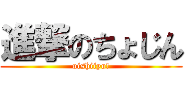 進撃のちょじん (oishiiyo!)