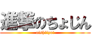 進撃のちょじん (oishiiyo!)