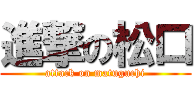 進撃の松口 (attack on matuguchi)