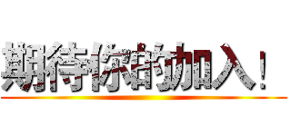 期待你的加入！ ()