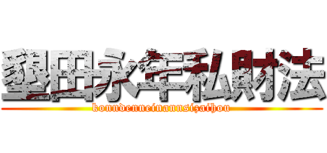 墾田永年私財法 (konndenneinannsizaihou)