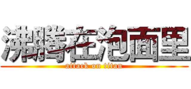 沸腾在泡面里 (attack on titan)