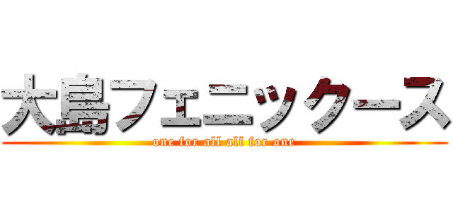大島フェニックース (one for all all for one)