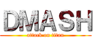 ＤＭＡＳＨ (attack on titan)