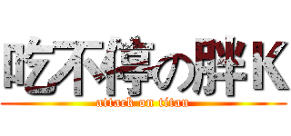 吃不停の胖Ｋ (attack on titan)