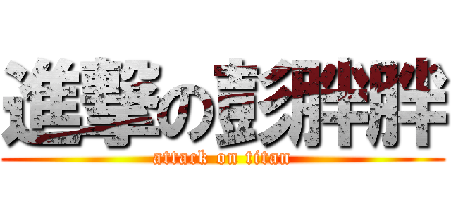進撃の彭胖胖 (attack on titan)