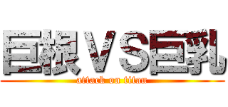 巨根ＶＳ巨乳 (attack on titan)